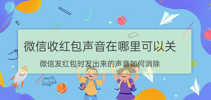 微信收红包声音在哪里可以关 微信发红包时发出来的声音如何消除？